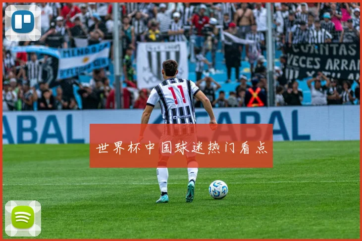 世界杯中国球迷热门看点