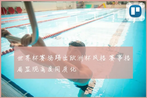 世界杯赛场踢出欧洲杯风格 赛事格局显现高度同质化