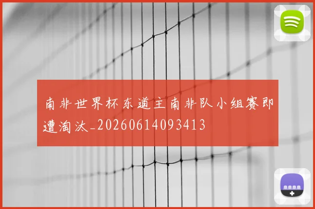 南非世界杯东道主南非队小组赛即遭淘汰_20260614093413