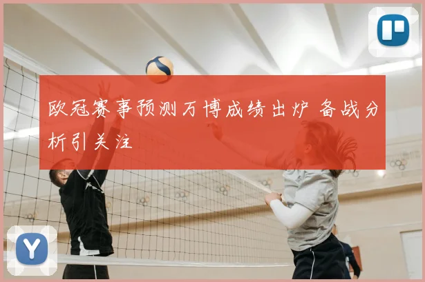 欧冠赛事预测万博成绩出炉 备战分析引关注