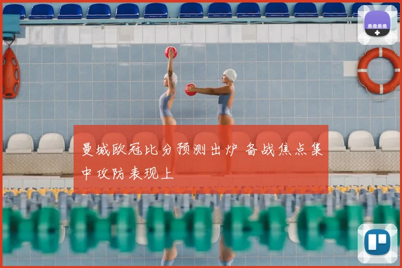 曼城欧冠比分预测出炉 备战焦点集中攻防表现上