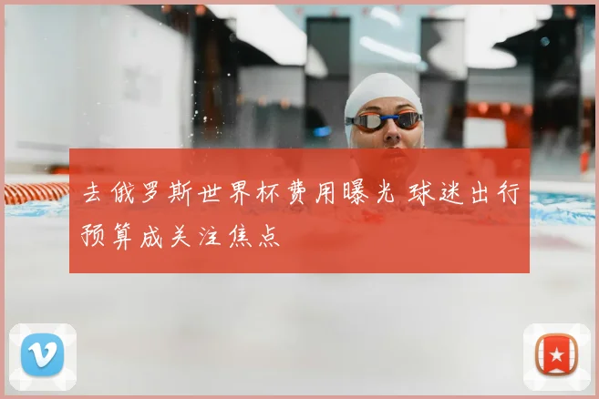 去俄罗斯世界杯费用曝光 球迷出行预算成关注焦点