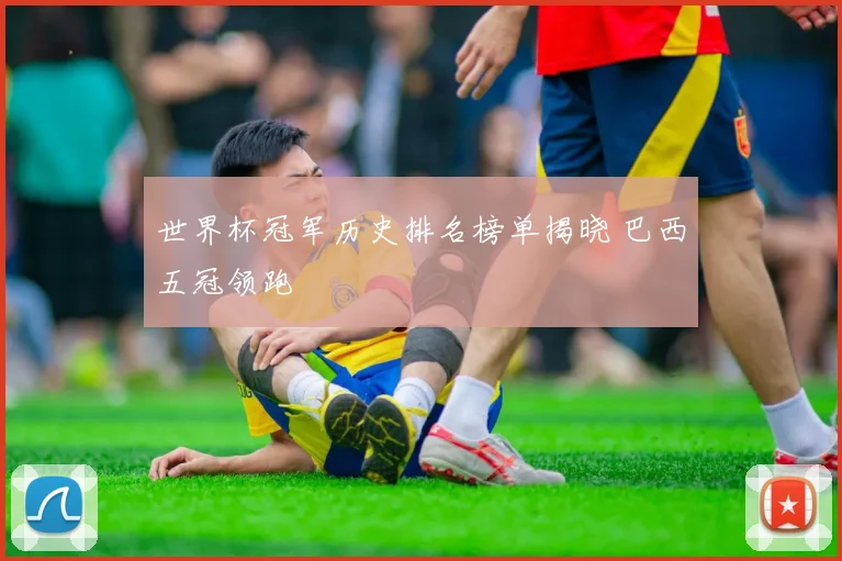 世界杯冠军历史排名榜单揭晓 巴西五冠领跑