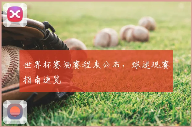 世界杯赛场赛程表公布,球迷观赛指南速览