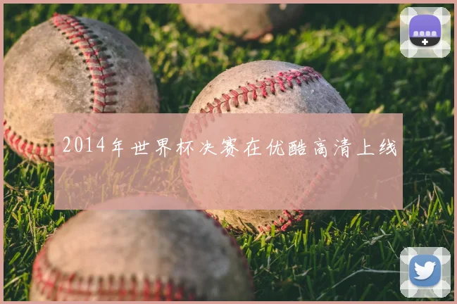 2014年世界杯决赛在优酷高清上线