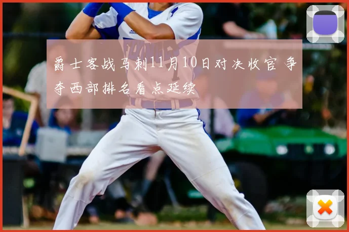 爵士客战马刺11月10日对决收官 争夺西部排名看点延续
