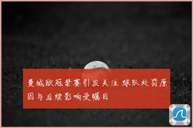 曼城欧冠禁赛引发关注 球队处罚原因与后续影响受瞩目