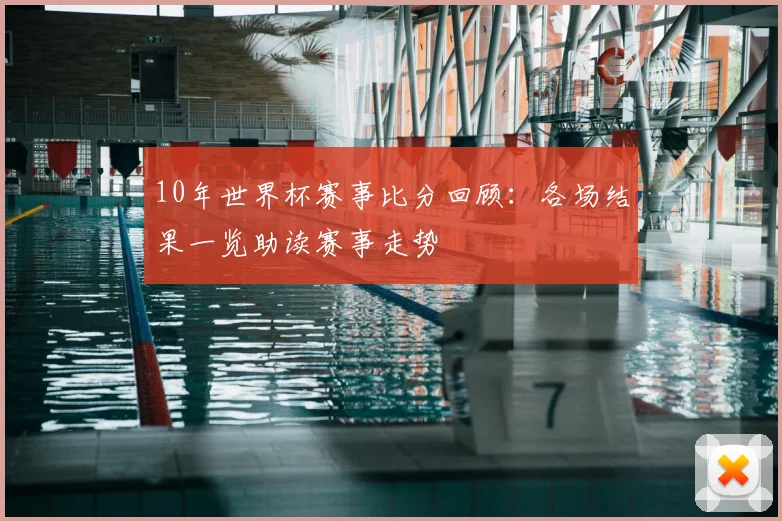 10年世界杯赛事比分回顾:各场结果一览助读赛事走势