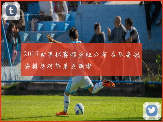 2019世界杯赛程分组公布 各队备战安排与对阵看点明晰