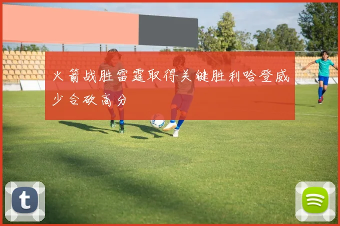 火箭战胜雷霆取得关键胜利哈登威少合砍高分