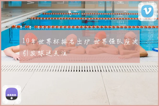 10年世界杯排名出炉 世界强队座次引发球迷关注